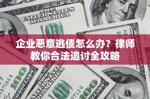 武汉企业恶意逃债怎么办？律师教你合法追讨全攻略