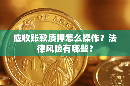 武汉应收账款质押怎么操作？法律风险有哪些？