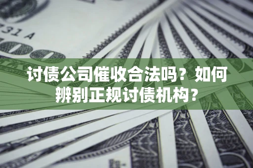 武汉讨债公司催收合法吗？如何辨别正规讨债机构？