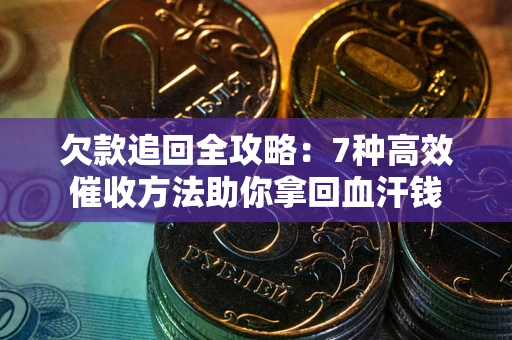 武汉欠款追回全攻略：7种高效催收方法助你拿回血汗钱