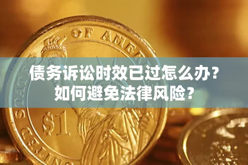 武汉债务诉讼时效已过怎么办？如何避免法律风险？