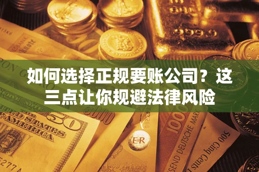 武汉如何选择正规要账公司？这三点让你规避法律风险