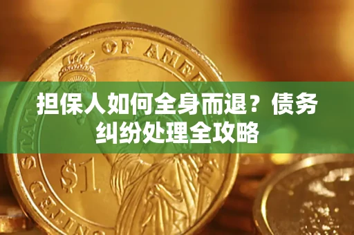 武汉担保人如何全身而退？债务纠纷处理全攻略