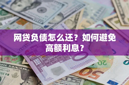 武汉网贷负债怎么还？如何避免高额利息？