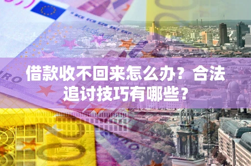 武汉借款收不回来怎么办？合法追讨技巧有哪些？