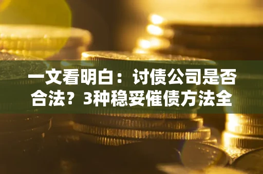 武汉一文看明白：讨债公司是否合法？3种稳妥催债方法全解析