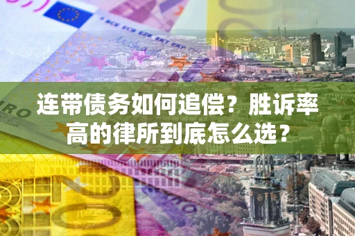武汉连带债务如何追偿？胜诉率高的律所到底怎么选？