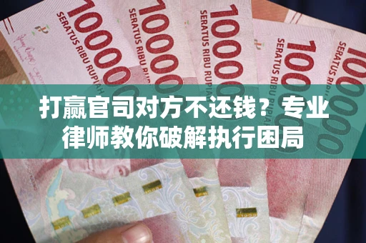 武汉打赢官司对方不还钱？专业律师教你破解执行困局