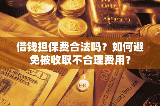 武汉借钱担保费合法吗？如何避免被收取不合理费用？