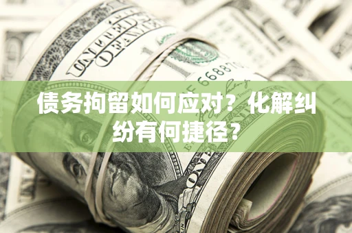 武汉债务拘留如何应对？化解纠纷有何捷径？