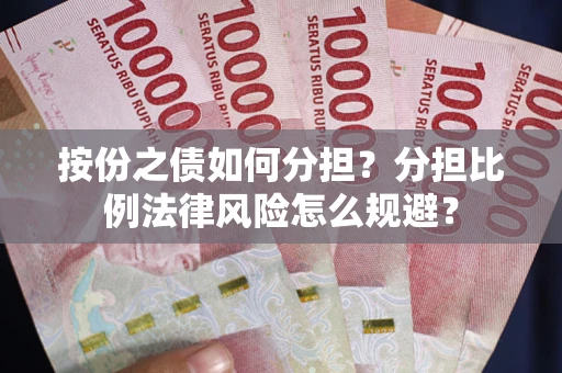 武汉按份之债如何分担？分担比例法律风险怎么规避？