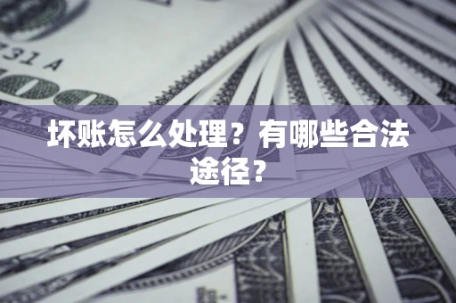 武汉坏账怎么处理？有哪些合法途径？