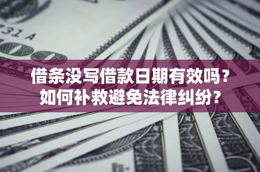 武汉借条没写借款日期有效吗？如何补救避免法律纠纷？