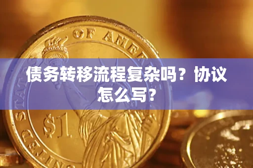 武汉债务转移流程复杂吗？协议怎么写？