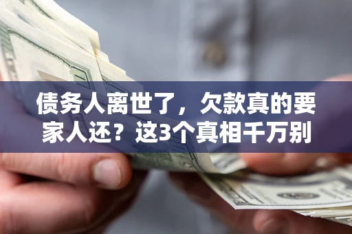 武汉债务人离世了，欠款真的要家人还？这3个真相千万别弄错