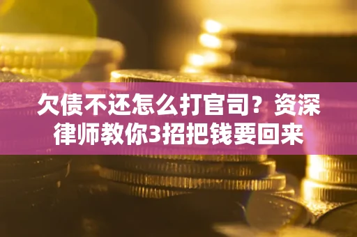 武汉欠债不还怎么打官司？资深律师教你3招把钱要回来