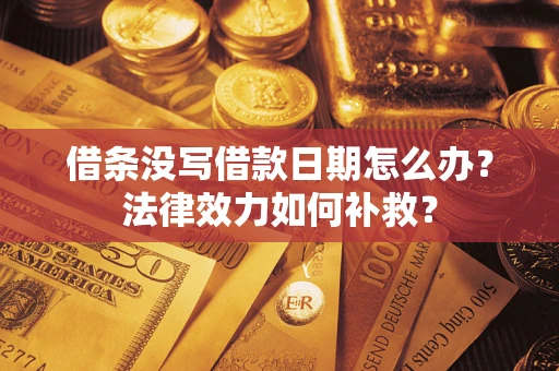 武汉借条没写借款日期怎么办?法律效力如何补救? 武汉借条没写借款日期怎么办?法律效力如何补救?