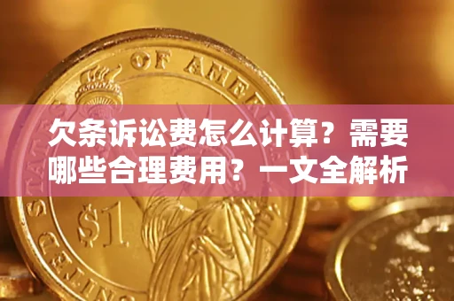 武汉欠条诉讼费怎么计算？需要哪些合理费用？一文全解析