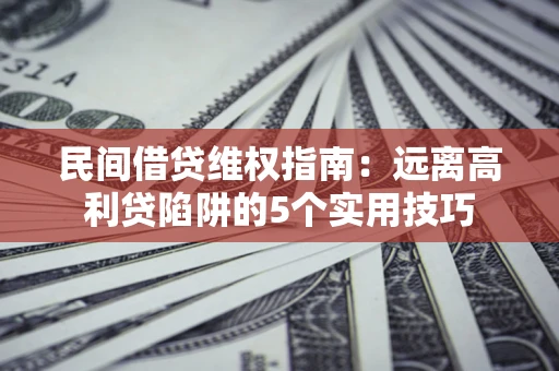 武汉民间借贷维权指南：远离高利贷陷阱的5个实用技巧