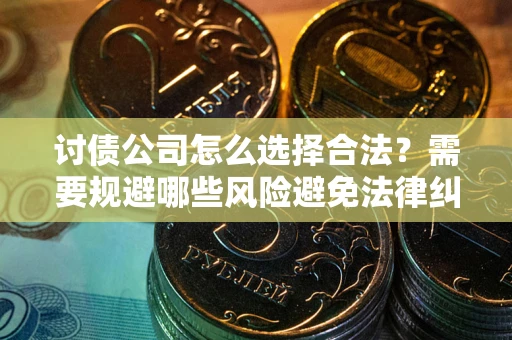 武汉讨债公司怎么选择合法?需要规避哪些风险避免法律纠纷? 武汉讨债公司怎么选择合法?需要规避哪些风险避免法律纠纷?