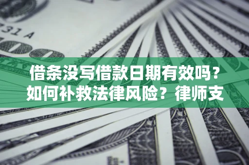 武汉借条没写借款日期有效吗？如何补救法律风险？律师支招