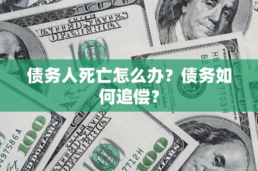 武汉债务人死亡怎么办？债务如何追偿？