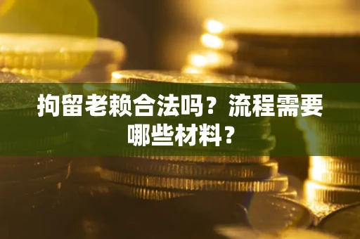 武汉拘留老赖合法吗？流程需要哪些材料？