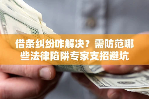 武汉借条纠纷咋解决？需防范哪些法律陷阱专家支招避坑