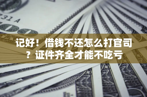 武汉记好！借钱不还怎么打官司？证件齐全才能不吃亏