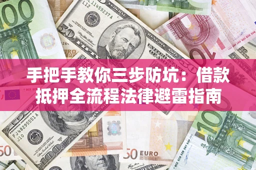 武汉手把手教你三步防坑：借款抵押全流程法律避雷指南