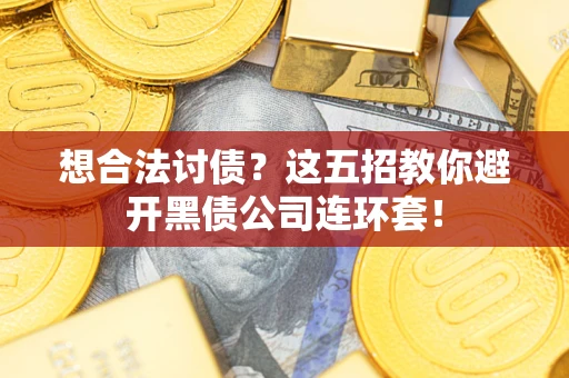 武汉想合法讨债？这五招教你避开黑债公司连环套！