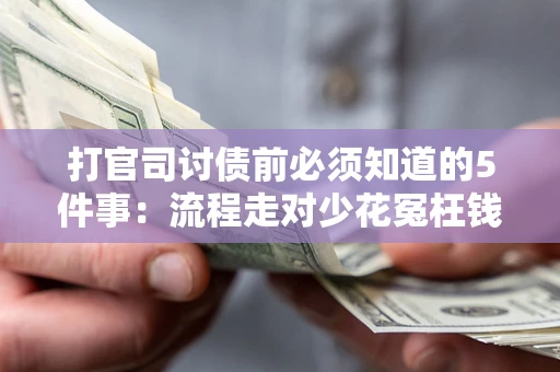 武汉打官司讨债前必须知道的5件事：流程走对少花冤枉钱