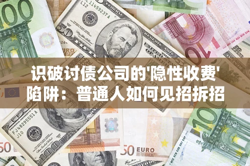 武汉识破讨债公司的'隐性收费'陷阱：普通人如何见招拆招？