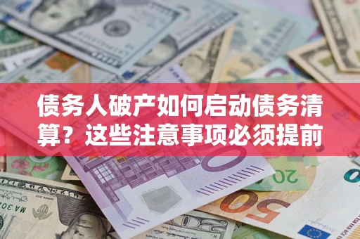 武汉债务人破产如何启动债务清算？这些注意事项必须提前知道