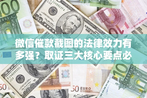 武汉微信催款截图的法律效力有多强？取证三大核心要点必须知道！