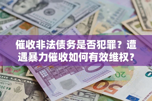 武汉催收非法债务是否犯罪？遭遇暴力催收如何有效维权？
