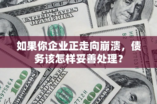 武汉如果你企业正走向崩溃，债务该怎样妥善处理？