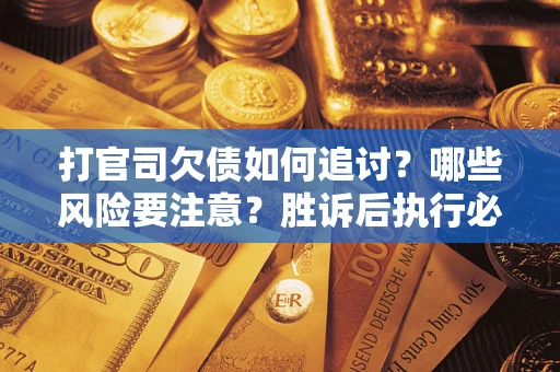 武汉打官司欠债如何追讨？哪些风险要注意？胜诉后执行必看！