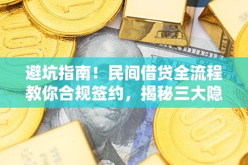 武汉避坑指南！民间借贷全流程教你合规签约，揭秘三大隐形陷阱