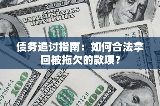 武汉债务追讨指南：如何合法拿回被拖欠的款项？