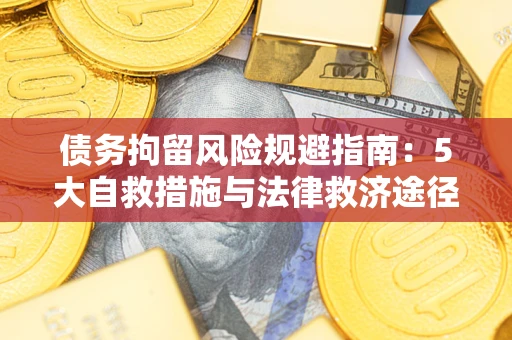 武汉债务拘留风险规避指南：5大自救措施与法律救济途径