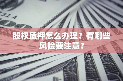 武汉股权质押怎么办理？有哪些风险要注意？