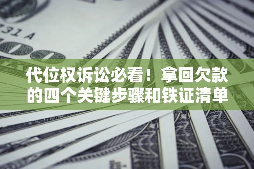 武汉代位权诉讼必看!拿回欠款的四个关键步骤和铁证清单 武汉代位权诉讼必看!拿回欠款的四个关键步骤和铁证清单
