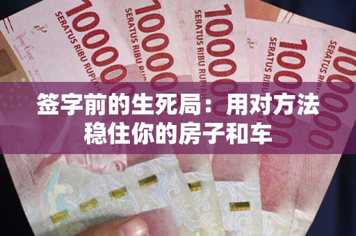 武汉签字前的生死局：用对方法稳住你的房子和车