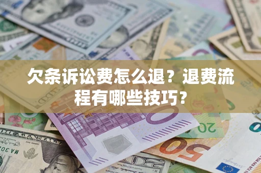 武汉欠条诉讼费怎么退？退费流程有哪些技巧？