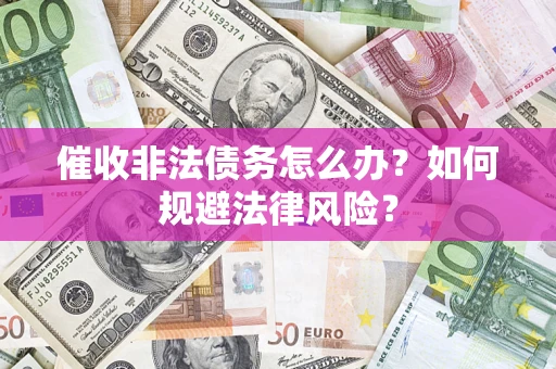 武汉催收非法债务怎么办？如何规避法律风险？