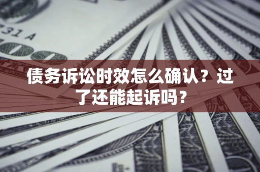 武汉债务诉讼时效怎么确认？过了还能起诉吗？