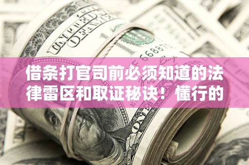 武汉借条打官司前必须知道的法律雷区和取证秘诀！懂行的人已经留好这些证据