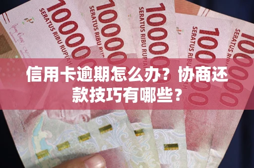 武汉信用卡逾期怎么办？协商还款技巧有哪些？