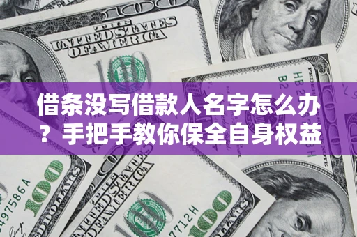 武汉借条没写借款人名字怎么办？手把手教你保全自身权益